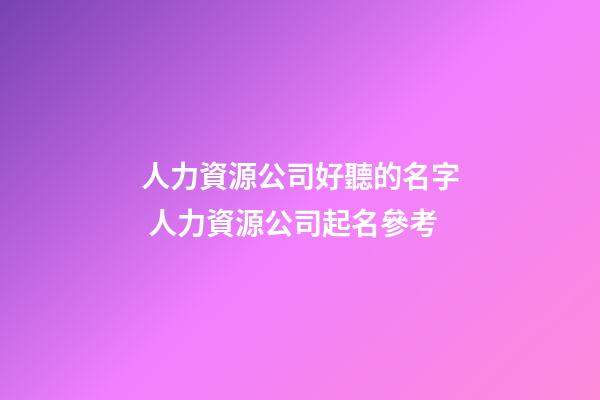 人力資源公司好聽的名字 人力資源公司起名參考-第1張-公司起名-玄機派